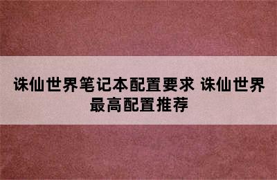 诛仙世界笔记本配置要求 诛仙世界最高配置推荐